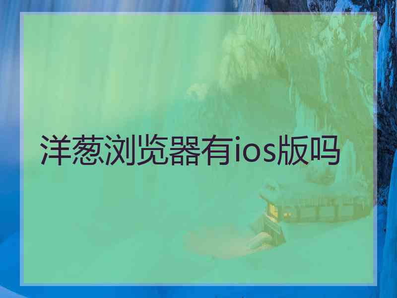 洋葱浏览器有ios版吗